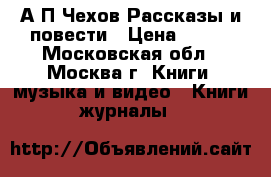 А.П.Чехов Рассказы и повести › Цена ­ 150 - Московская обл., Москва г. Книги, музыка и видео » Книги, журналы   